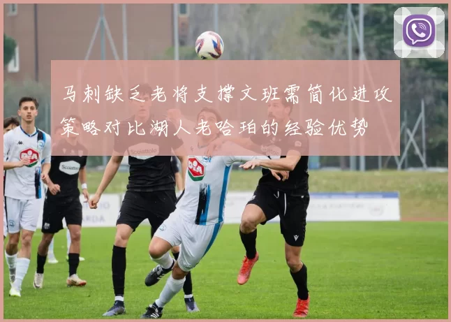 马刺缺乏老将支撑文班需简化进攻策略对比湖人老哈珀的经验优势