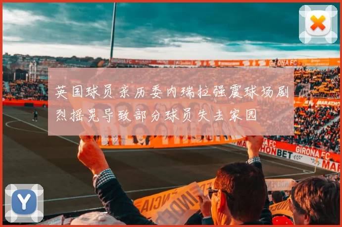 英国球员亲历委内瑞拉强震球场剧烈摇晃导致部分球员失去家园