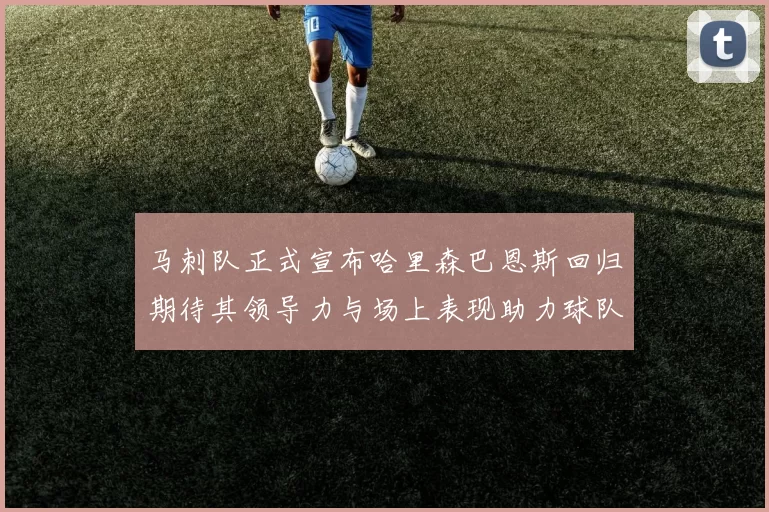 马刺队正式宣布哈里森巴恩斯回归期待其领导力与场上表现助力球队