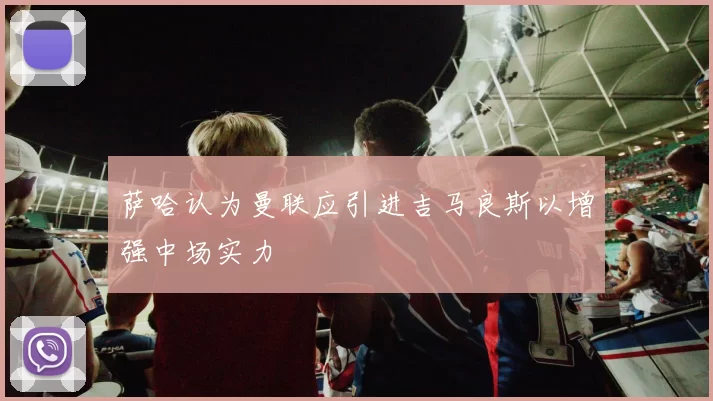 萨哈认为曼联应引进吉马良斯以增强中场实力