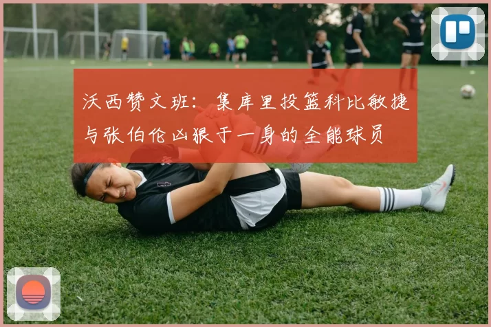 沃西赞文班：集库里投篮科比敏捷与张伯伦凶狠于一身的全能球员